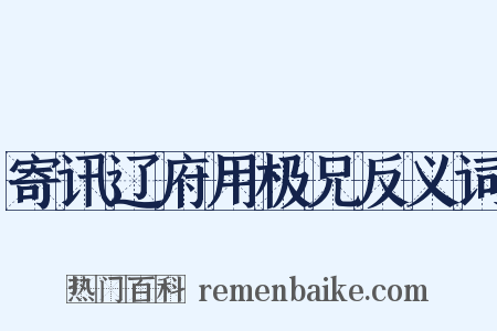 寄讯辽府用极兄反义词是什么意思的图片